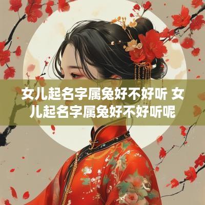 女儿起名字属兔好不好听 女儿起名字属兔好不好听呢