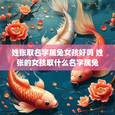 姓张取名字属兔女孩好吗 姓张的女孩取什么名字属兔