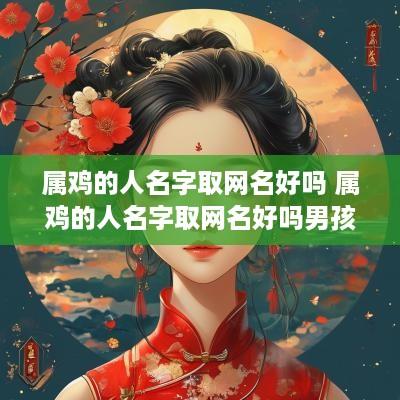 属鸡的人名字取网名好吗 属鸡的人名字取网名好吗男孩