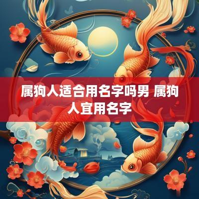 属狗人适合用名字吗男 属狗人宜用名字