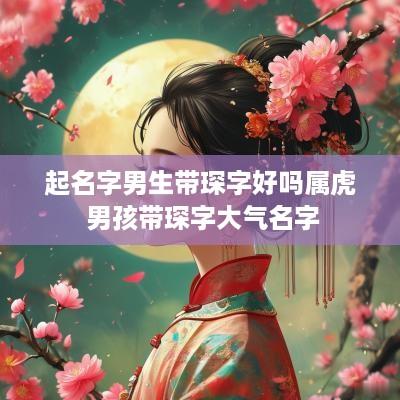 起名字男生带琛字好吗属虎 男孩带琛字大气名字