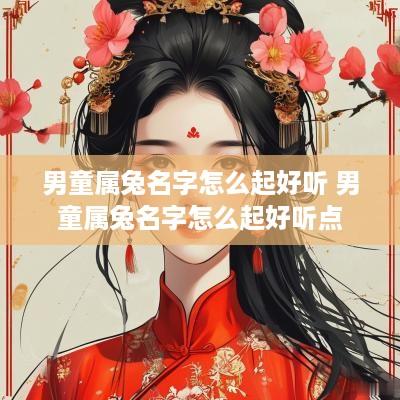 男童属兔名字怎么起好听 男童属兔名字怎么起好听点