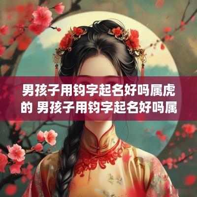 男孩子用钧字起名好吗属虎的 男孩子用钧字起名好吗属虎的名字