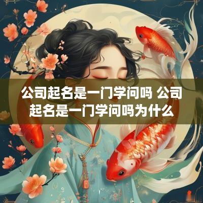 公司起名是一门学问吗 公司起名是一门学问吗为什么