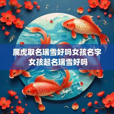 属虎取名瑞雪好吗女孩名字 女孩起名瑞雪好吗