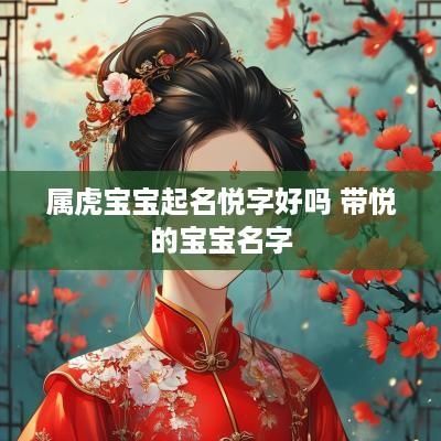 属虎宝宝起名悦字好吗 带悦的宝宝名字