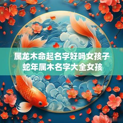 属龙木命起名字好吗女孩子 蛇年属木名字大全女孩