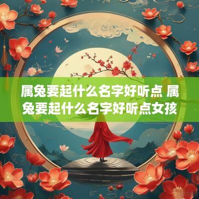 属兔要起什么名字好听点 属兔要起什么名字好听点女孩