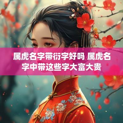 属虎名字带衍字好吗 属虎名字中带这些字大富大贵