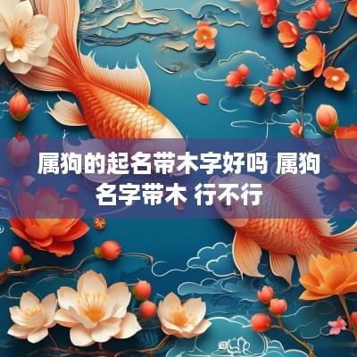 属狗的起名带木字好吗 属狗名字带木 行不行