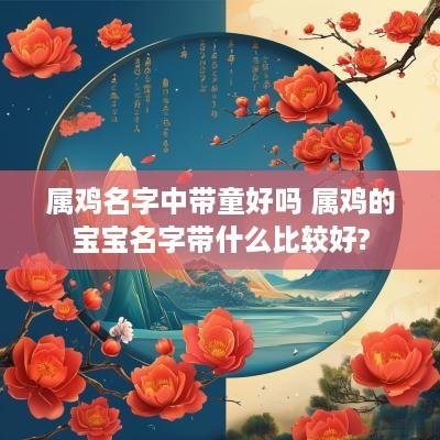 属鸡名字中带童好吗 属鸡的宝宝名字带什么比较好?