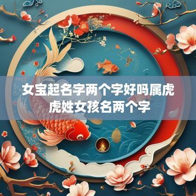 女宝起名字两个字好吗属虎 虎姓女孩名两个字