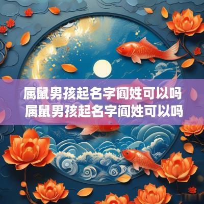 属鼠男孩起名字阎姓可以吗 属鼠男孩起名字阎姓可以吗怎么起