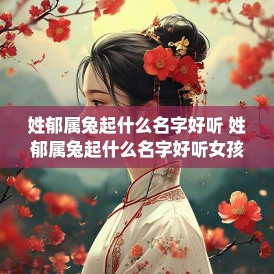 姓郁属兔起什么名字好听 姓郁属兔起什么名字好听女孩