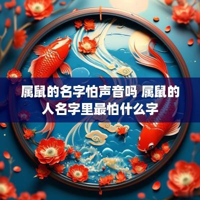 属鼠的名字怕声音吗 属鼠的人名字里最怕什么字