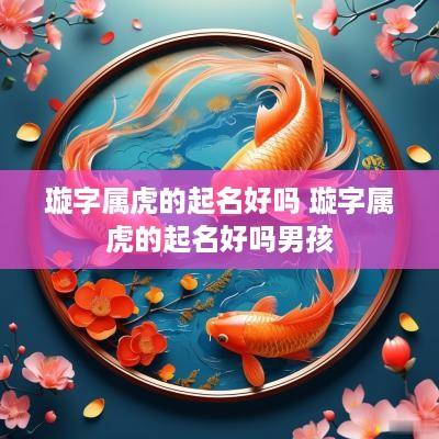 璇字属虎的起名好吗 璇字属虎的起名好吗男孩