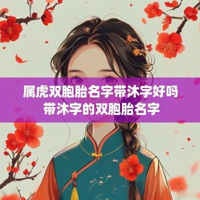 属虎双胞胎名字带沐字好吗 带沐字的双胞胎名字