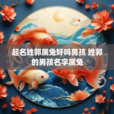 起名姓郭属兔好吗男孩 姓郭的男孩名字属兔