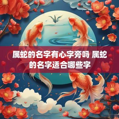 属蛇的名字有心字旁吗 属蛇的名字适合哪些字