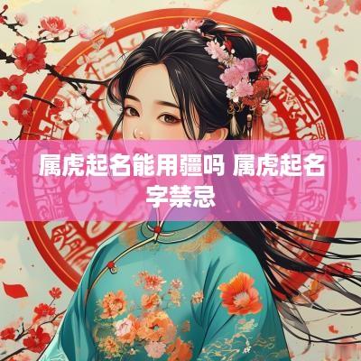 属虎起名能用疆吗 属虎起名字禁忌
