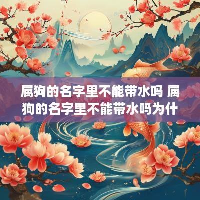 属狗的名字里不能带水吗 属狗的名字里不能带水吗为什么