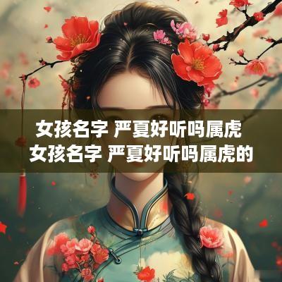 女孩名字 严夏好听吗属虎 女孩名字 严夏好听吗属虎的