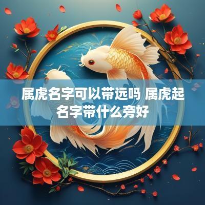 属虎名字可以带远吗 属虎起名字带什么旁好