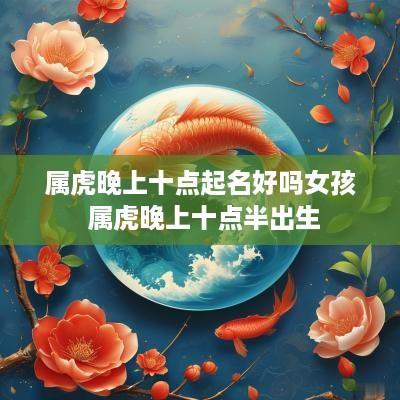 属虎晚上十点起名好吗女孩 属虎晚上十点半出生