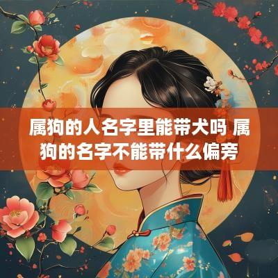 属狗的人名字里能带犬吗 属狗的名字不能带什么偏旁