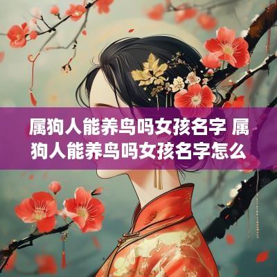 属狗人能养鸟吗女孩名字 属狗人能养鸟吗女孩名字怎么取