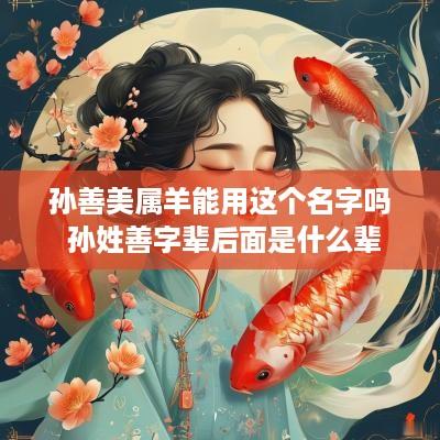 孙善美属羊能用这个名字吗 孙姓善字辈后面是什么辈