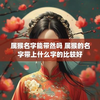 属猴名字能带然吗 属猴的名字带上什么字的比较好