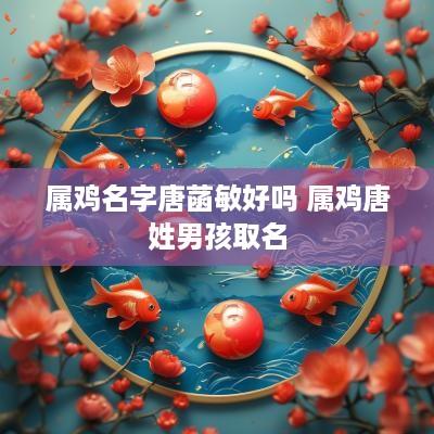 属鸡名字唐菡敏好吗 属鸡唐姓男孩取名