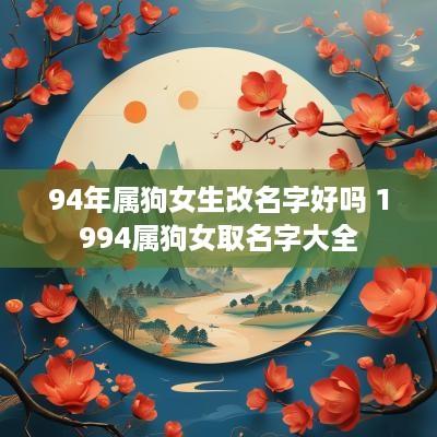 94年属狗女生改名字好吗 1994属狗女取名字大全