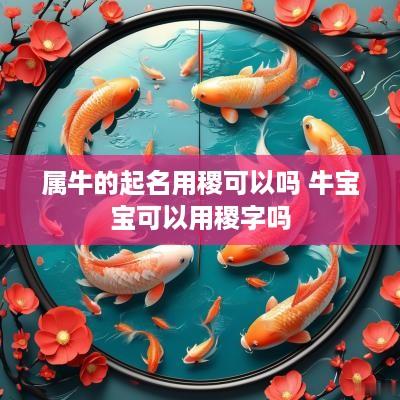 属牛的起名用稷可以吗 牛宝宝可以用稷字吗