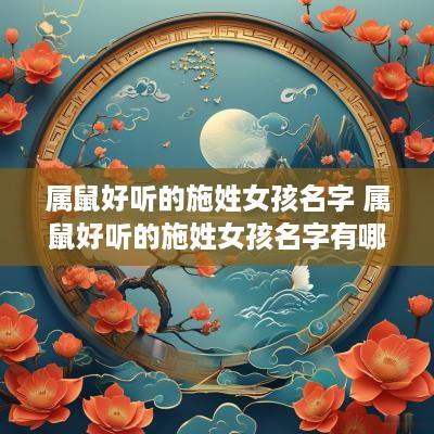 属鼠好听的施姓女孩名字 属鼠好听的施姓女孩名字有哪些