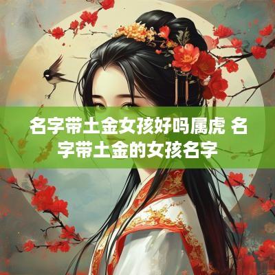 名字带土金女孩好吗属虎 名字带土金的女孩名字