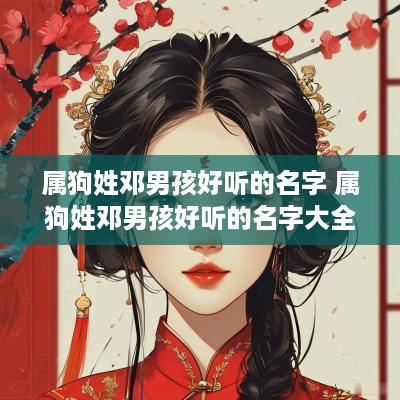 属狗姓邓男孩好听的名字 属狗姓邓男孩好听的名字大全