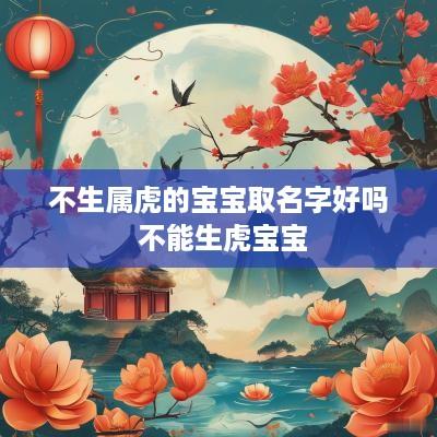 不生属虎的宝宝取名字好吗 不能生虎宝宝