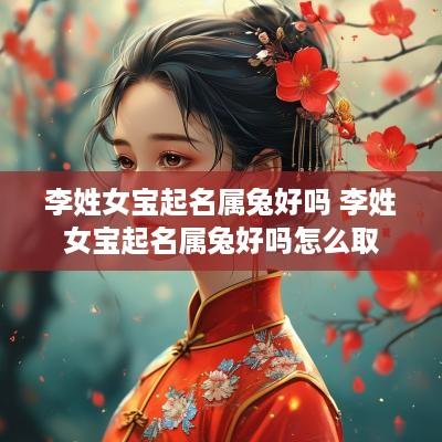 李姓女宝起名属兔好吗 李姓女宝起名属兔好吗怎么取