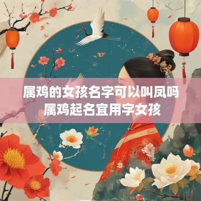 属鸡的女孩名字可以叫凤吗 属鸡起名宜用字女孩