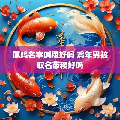 属鸡名字叫稷好吗 鸡年男孩取名带稷好吗