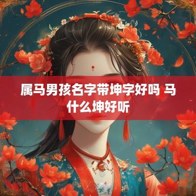 属马男孩名字带坤字好吗 马什么坤好听