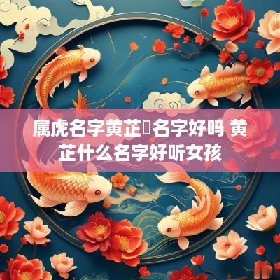 属虎名字黄芷玥名字好吗 黄芷什么名字好听女孩
