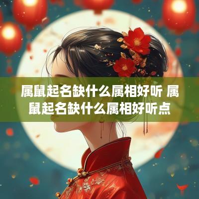 属鼠起名缺什么属相好听 属鼠起名缺什么属相好听点
