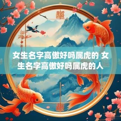 女生名字高傲好吗属虎的 女生名字高傲好吗属虎的人