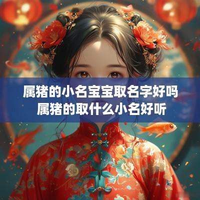 属猪的小名宝宝取名字好吗 属猪的取什么小名好听