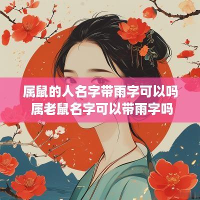 属鼠的人名字带雨字可以吗 属老鼠名字可以带雨字吗