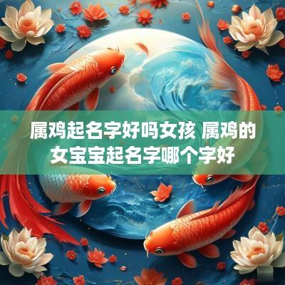 属鸡起名字好吗女孩 属鸡的女宝宝起名字哪个字好