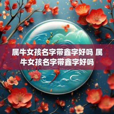 属牛女孩名字带鑫字好吗 属牛女孩名字带鑫字好吗